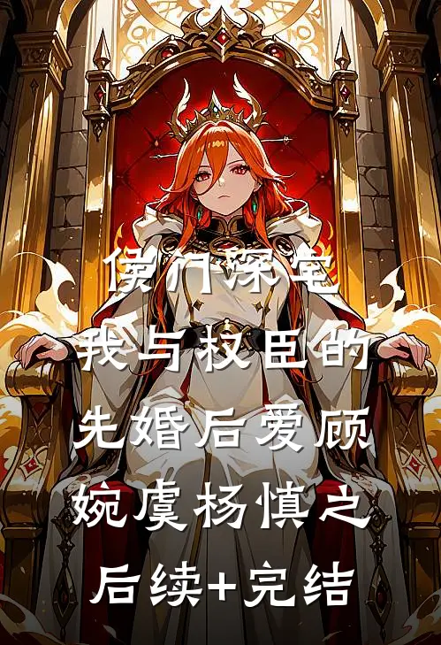 侯门深宅：我与权臣的先婚后爱顾婉虞杨慎之后续+完结