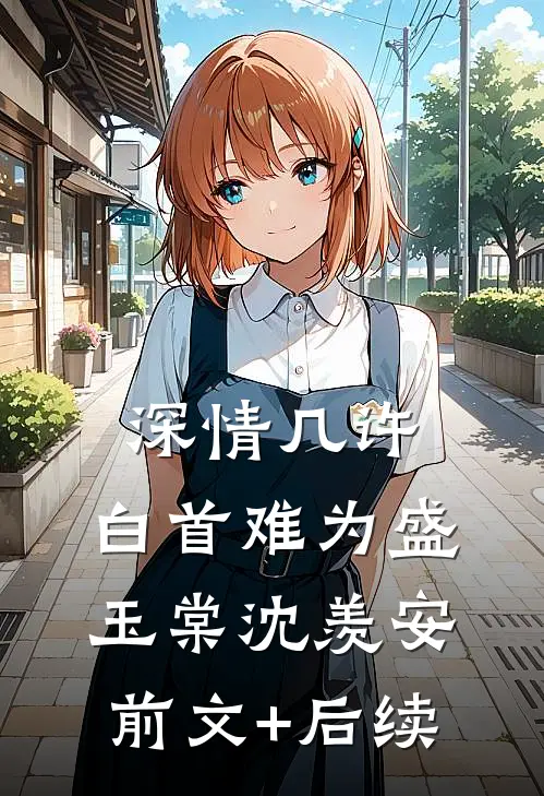 深情几许，白首难为盛玉棠沈羡安前文+后续