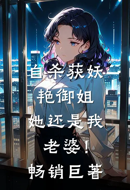 自杀获妖艳御姐，她还是我老婆！畅销巨著