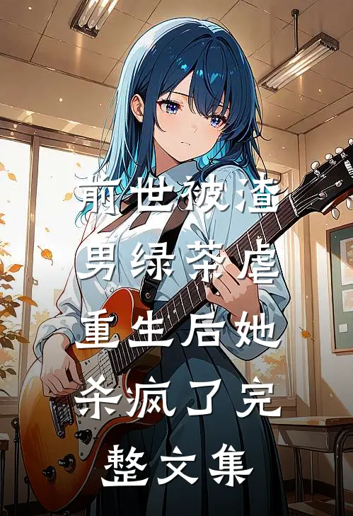 前世被渣男绿茶虐，重生后她杀疯了完整文集