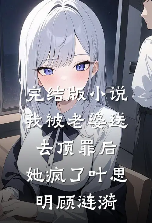 完结版小说我被老婆送去顶罪后，她疯了叶思明顾涟漪