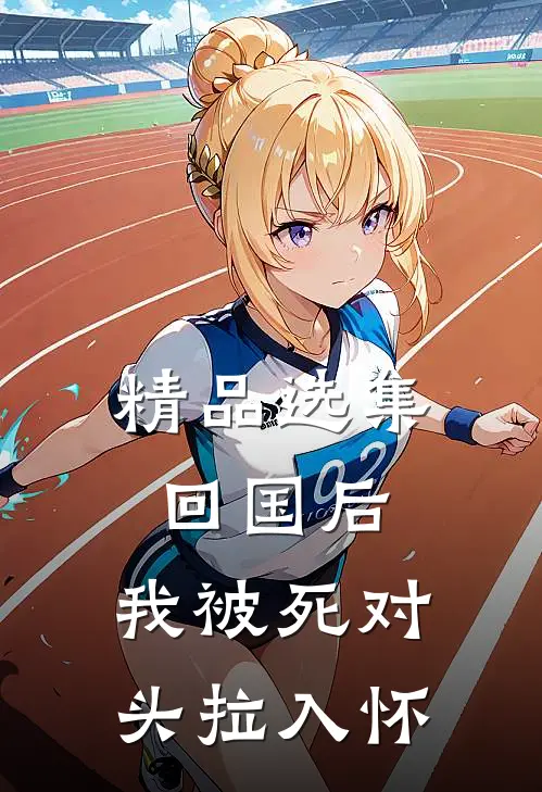 精品选集回国后，我被死对头拉入怀