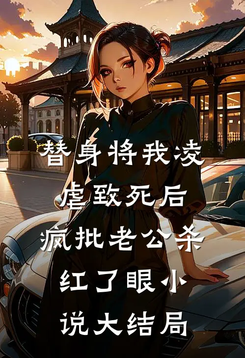 替身将我凌虐致死后，疯批老公杀红了眼小说大结局