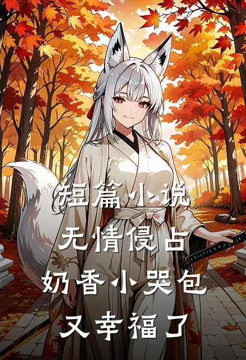 短篇小说无情侵占，奶香小哭包又幸福了