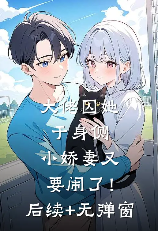 大佬囚她于身侧，小娇妻又要闹了！后续+无弹窗