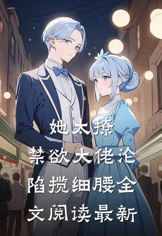 她太撩，禁欲大佬沦陷揽细腰全文阅读最新