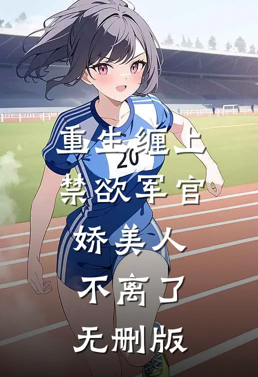 重生缠上禁欲军官，娇美人不离了无删版