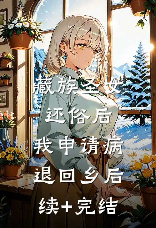 藏族圣女还俗后，我申请病退回乡后续+完结