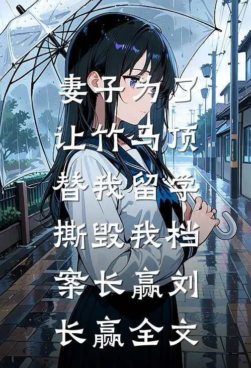 妻子为了让竹马顶替我留学，撕毁我档案长赢刘长赢全文