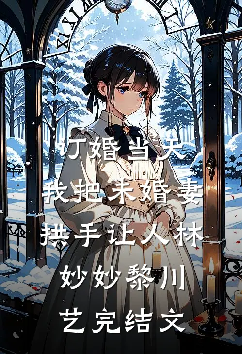 订婚当天，我把未婚妻拱手让人林妙妙黎川艺完结文