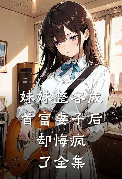 妹妹整容成首富妻子后，却悔疯了全集