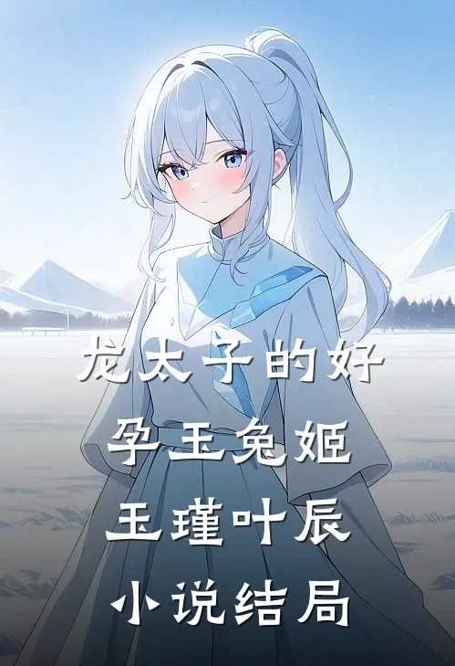 龙太子的好孕玉兔姬玉瑾叶辰小说结局