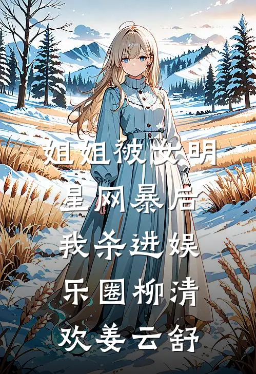 姐姐被女明星网暴后我杀进娱乐圈柳清欢姜云舒