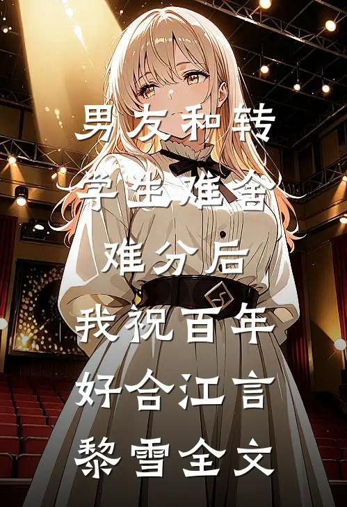 男友和转学生难舍难分后，我祝百年好合江言黎雪全文