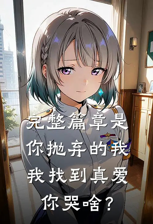 完整篇章是你抛弃的我，我找到真爱你哭啥？