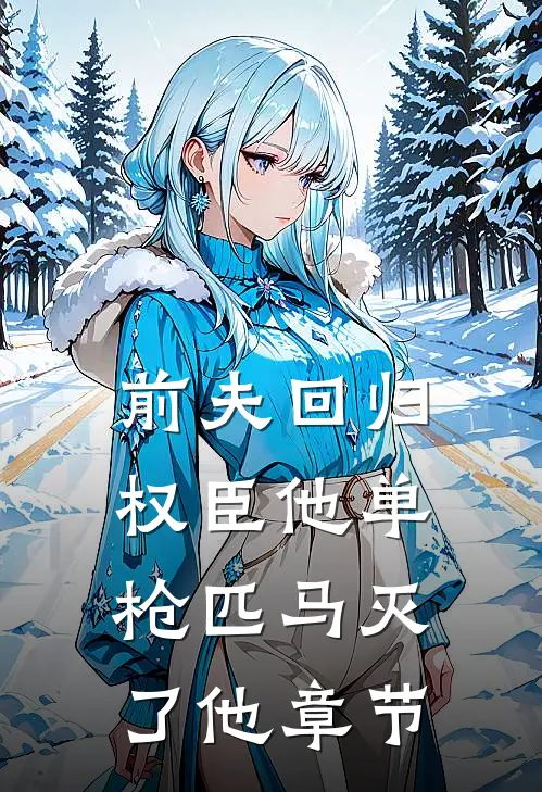 前夫回归，权臣他单枪匹马灭了他章节