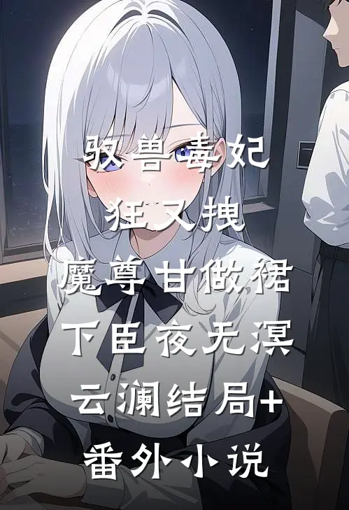 驭兽毒妃狂又拽，魔尊甘做裙下臣夜无溟云澜结局+番外小说