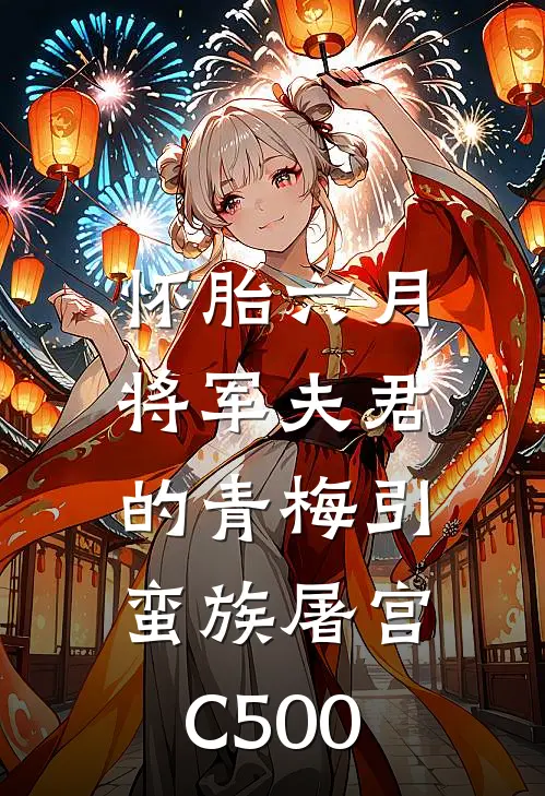 怀胎六月，将军夫君的青梅引蛮族屠宫C500