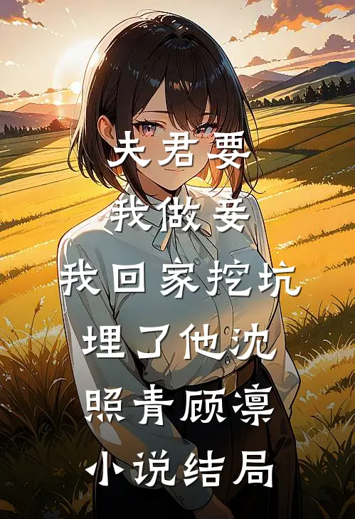 夫君要我做妾，我回家挖坑埋了他沈照青顾凛小说结局