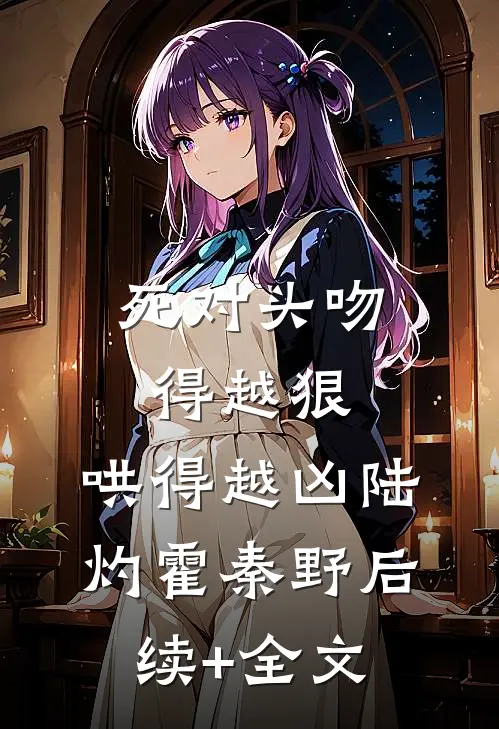 死对头吻得越狠，哄得越凶陆灼霍秦野后续+全文
