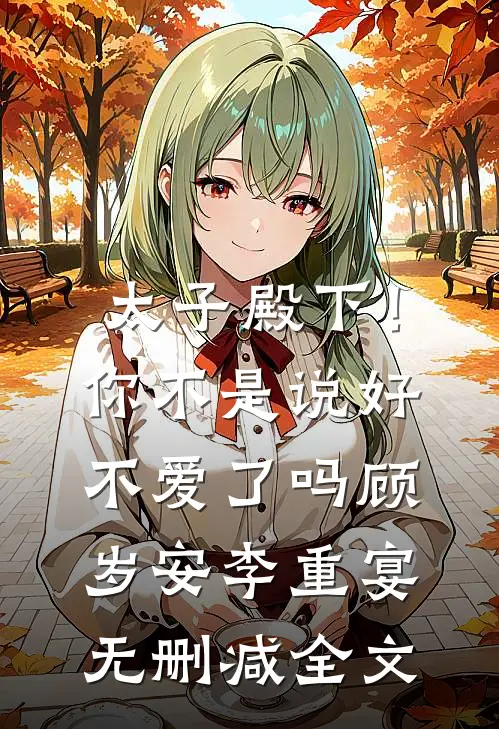 太子殿下！你不是说好不爱了吗顾岁安李重宴无删减全文