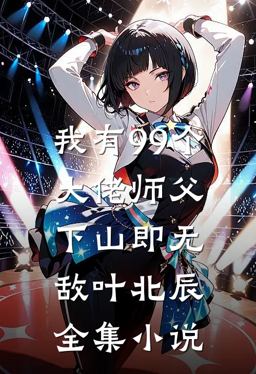 我有99个大佬师父,下山即无敌叶北辰全集小说