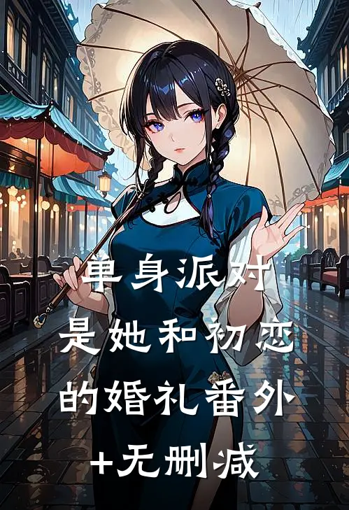 单身派对，是她和初恋的婚礼番外+无删减
