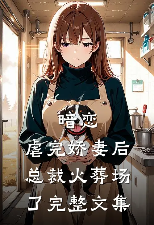 暗恋：虐完娇妻后，总裁火葬场了完整文集