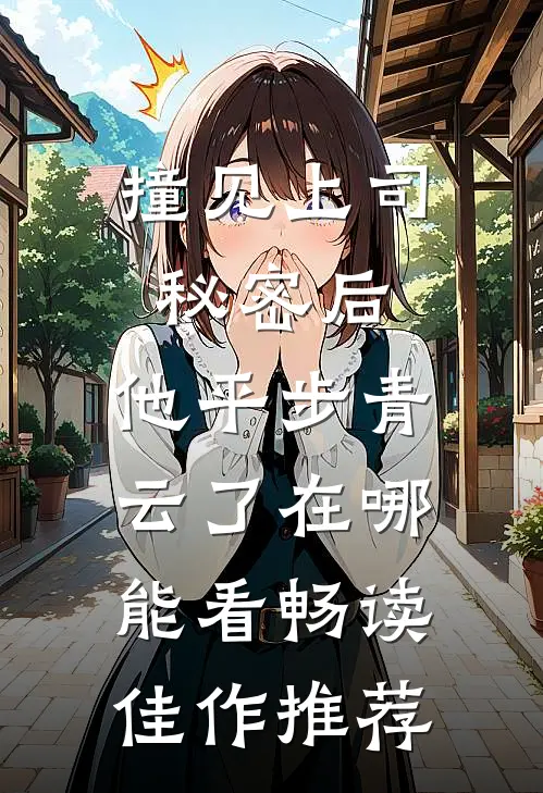 撞见上司秘密后,他平步青云了在哪能看畅读佳作推荐