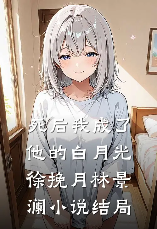 死后我成了他的白月光徐挽月林景澜小说结局