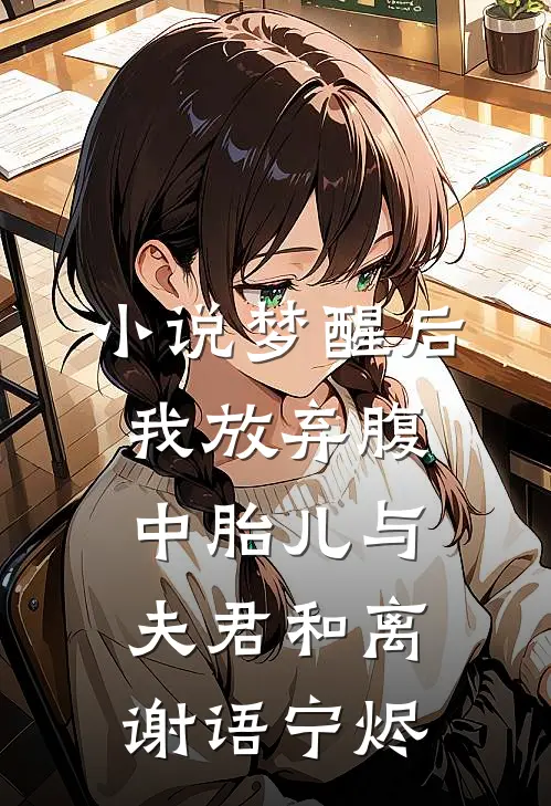 小说梦醒后，我放弃腹中胎儿与夫君和离(谢语宁烬)