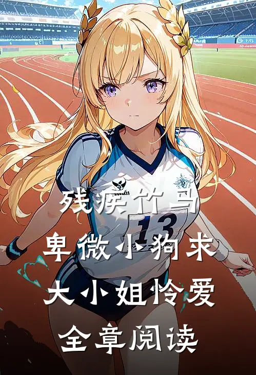 残疾竹马：卑微小狗求大小姐怜爱全章阅读