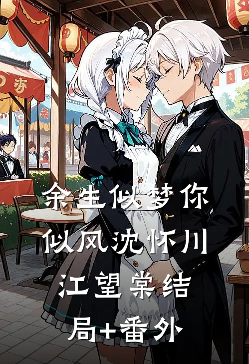 余生似梦你似风沈怀川江望棠结局+番外