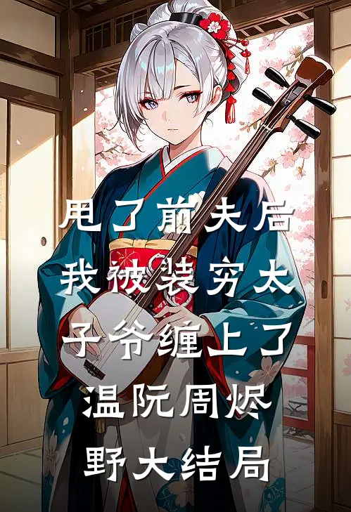 甩了前夫后，我被装穷太子爷缠上了温阮周烬野大结局