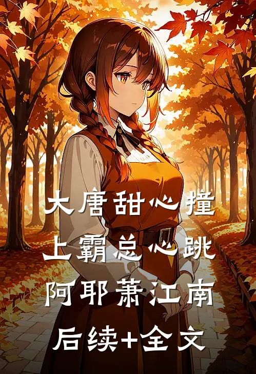大唐甜心撞上霸总心跳阿耶萧江南后续+全文