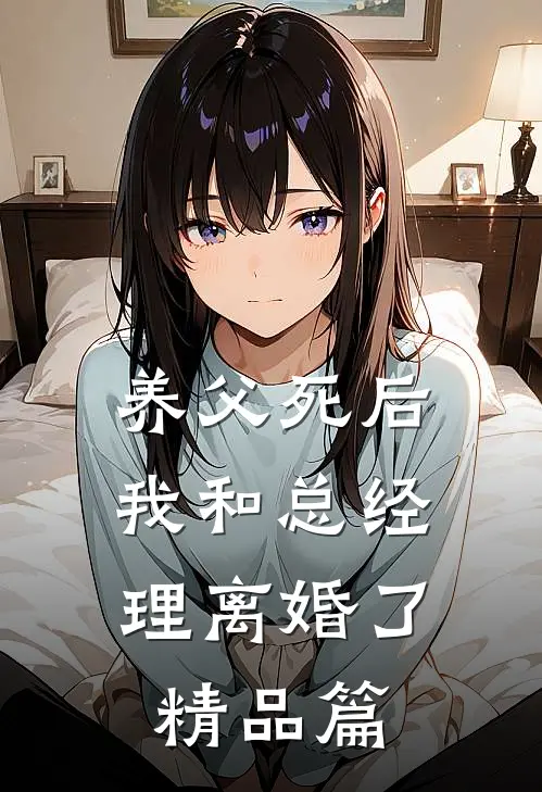 养父死后，我和总经理离婚了精品篇