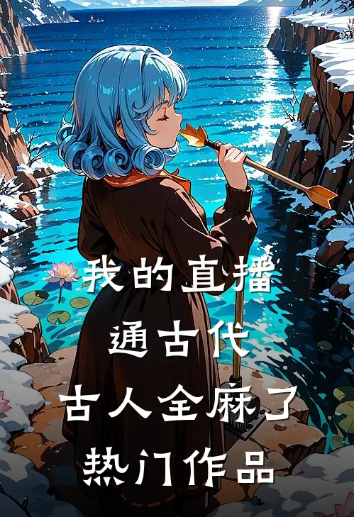 我的直播通古代，古人全麻了热门作品