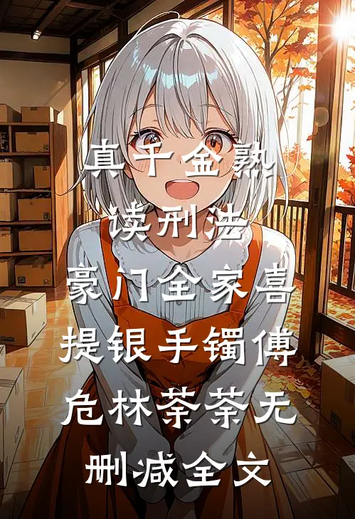 真千金熟读刑法，豪门全家喜提银手镯傅危林荼荼无删减全文