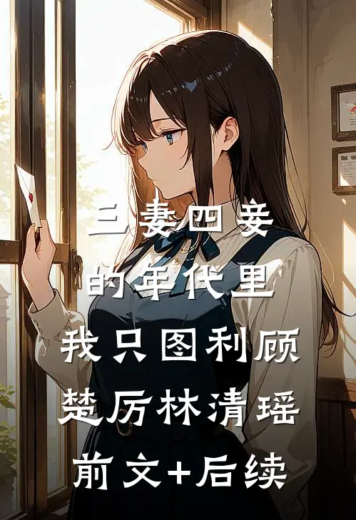 三妻四妾的年代里，我只图利顾楚厉林清瑶前文+后续