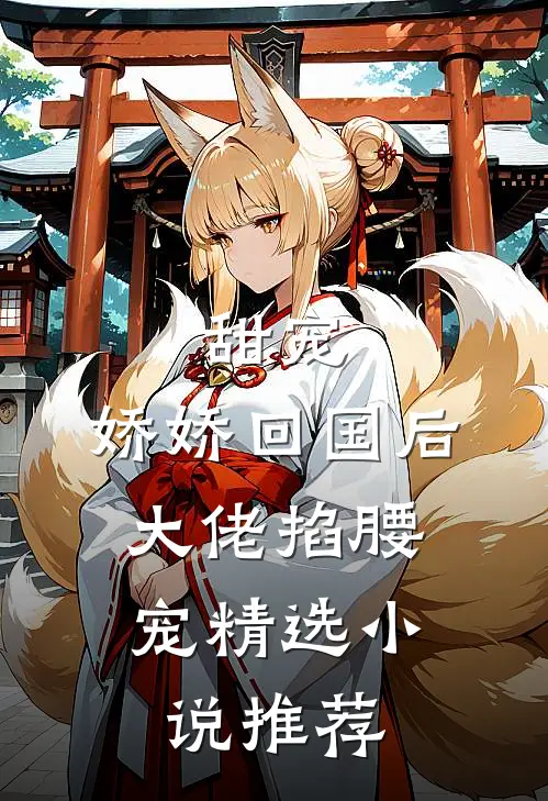 甜宠：娇娇回国后，大佬掐腰宠精选小说推荐