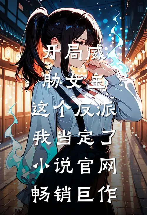 开局威胁女主,这个反派我当定了小说官网畅销巨作