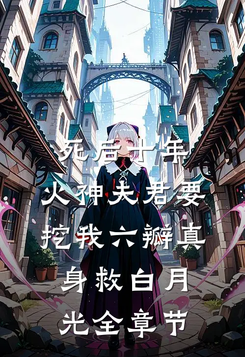 死后十年，火神夫君要挖我六瓣真身救白月光全章节