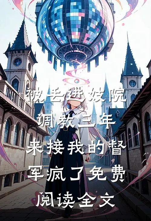 被丢进妓院调教三年，来接我的督军疯了免费阅读全文