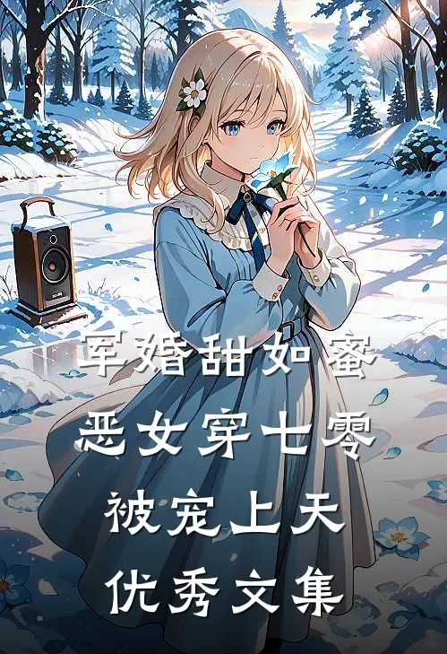 军婚甜如蜜，恶女穿七零被宠上天优秀文集