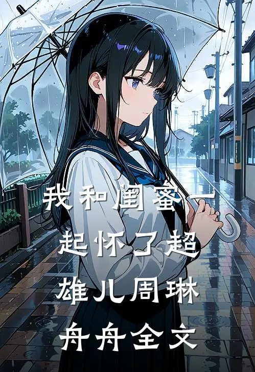 我和闺蜜一起怀了超雄儿周琳舟舟全文