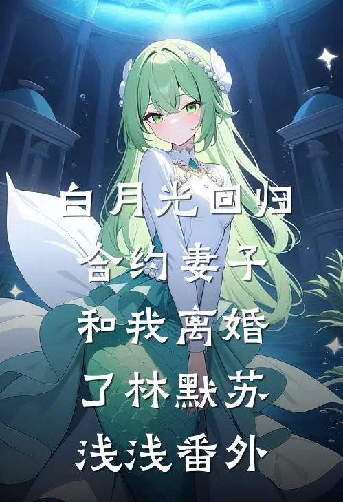 白月光回归，合约妻子和我离婚了林默苏浅浅 番外