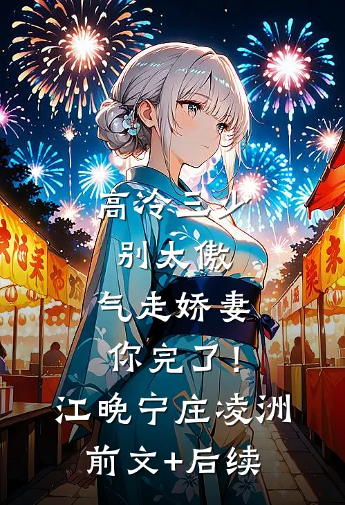 高冷三少别太傲，气走娇妻你完了！江晚宁庄凌洲前文+后续
