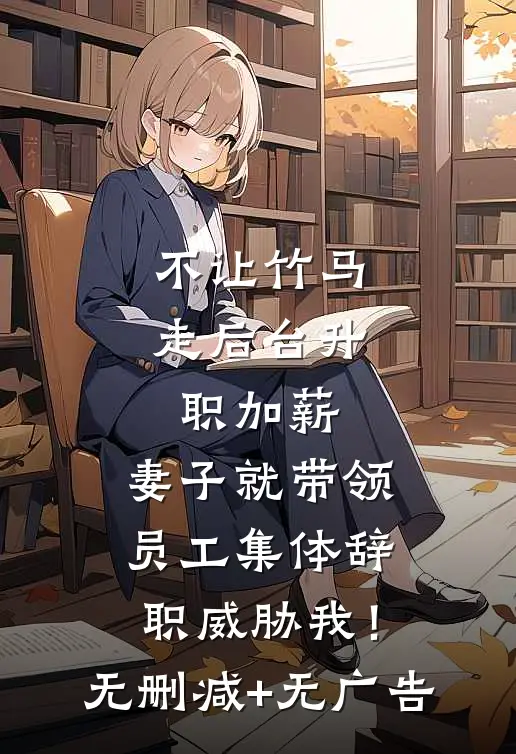 不让竹马走后台升职加薪，妻子就带领员工集体辞职威胁我！无删减+无广告