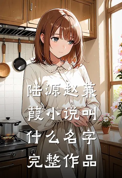 陆源赵蒹葭小说叫什么名字完整作品