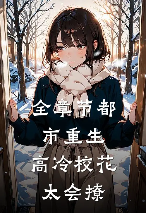 全章节都市重生：高冷校花太会撩